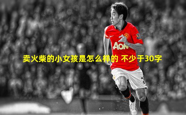 卖火柴的小女孩是怎么样的 不少于30字